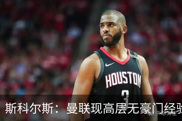 斯科尔斯：曼联现高层无豪门经验